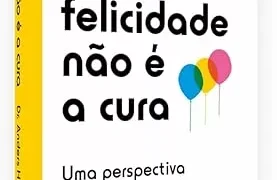 Por que a obrigação de ser feliz só nos deixa mais doentes